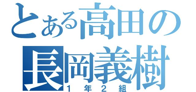 とある高田の長岡義樹（１ 年 ２ 組）