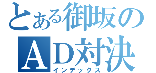 とある御坂のＡＤ対決（インデックス）