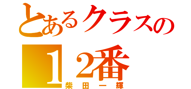 とあるクラスの１２番（柴田一輝）