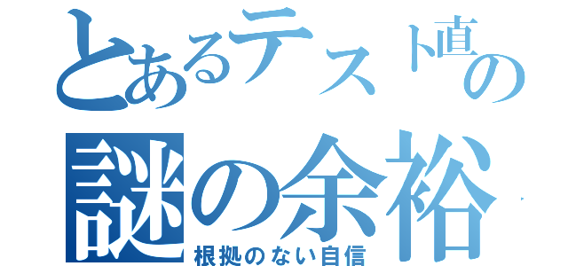 とあるテスト直前の謎の余裕（根拠のない自信）