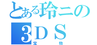 とある玲ニの３ＤＳ（宝物）