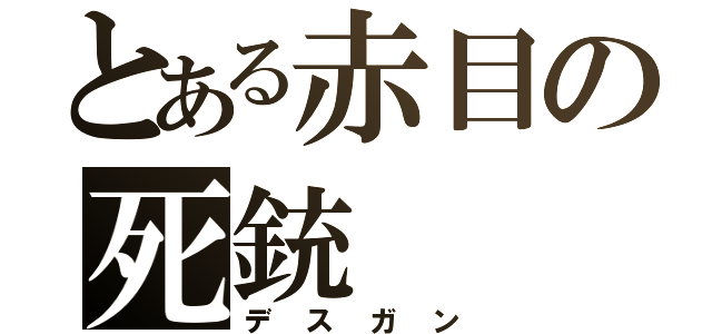 とある赤目の死銃（デスガン）