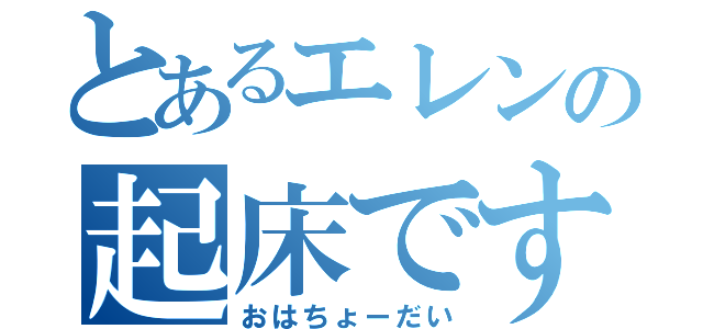 とあるエレンの起床です（おはちょーだい）