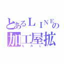 とあるＬＩＮＥ民の加工屋拡散屋（もみじ）