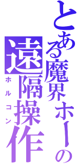 とある魔界ホールの遠隔操作（ホルコン）