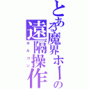 とある魔界ホールの遠隔操作（ホルコン）