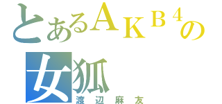 とあるＡＫＢ４８の女狐（渡辺麻友）