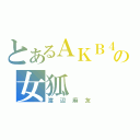 とあるＡＫＢ４８の女狐（渡辺麻友）