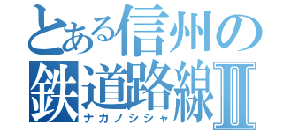 とある信州の鉄道路線Ⅱ（ナガノシシャ）