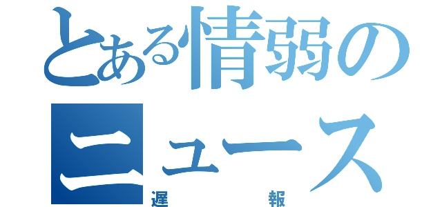 とある情弱のニュース（遅報）