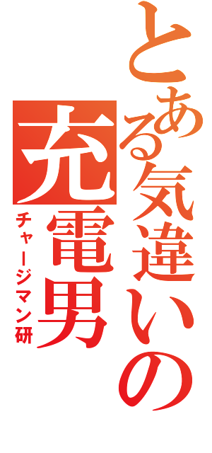 とある気違いの充電男（チャージマン研）