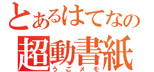 とあるはてなの超動書紙（うごメモ）