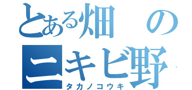 とある畑のニキビ野郎（タカノコウキ）