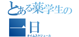 とある薬学生の一日（タイムスケジュール）