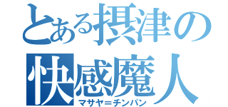 とある摂津の快感魔人（マサヤ＝チンパン）