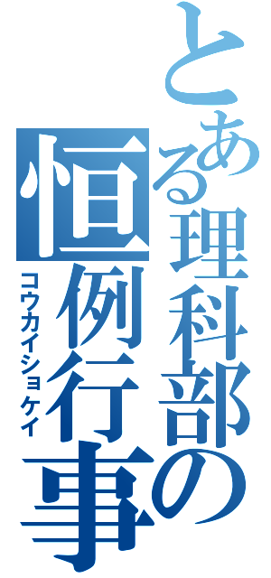 とある理科部の恒例行事（コウカイショケイ）