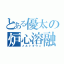 とある優太の炉心溶融（メルトダウン）