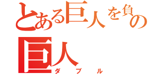 とある巨人を負かすほどの巨人（ダブル）