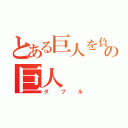 とある巨人を負かすほどの巨人（ダブル）