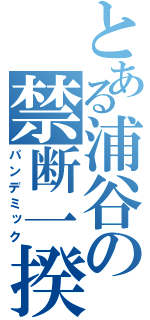 とある浦谷の禁断一揆（パンデミック）