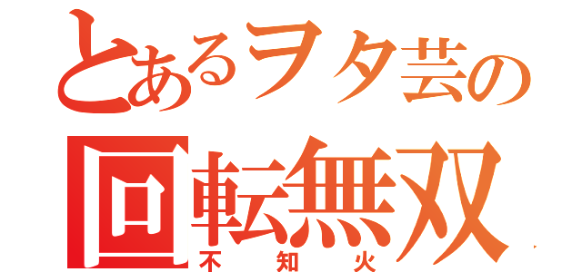 とあるヲタ芸の回転無双（不知火）