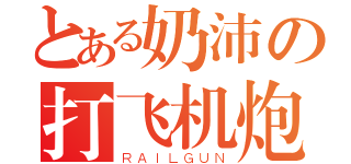 とある奶沛の打飞机炮（ＲＡＩＬＧＵＮ）