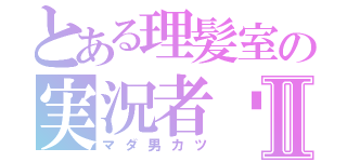 とある理髪室の実況者♡Ⅱ（マダ男カツ）