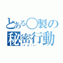 とある〇製の秘密行動（（＃゜Д゜）ｙ－~~）