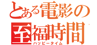 とある電影の至福時間（ハッピータイム）