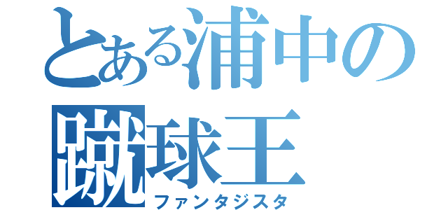 とある浦中の蹴球王（ファンタジスタ）