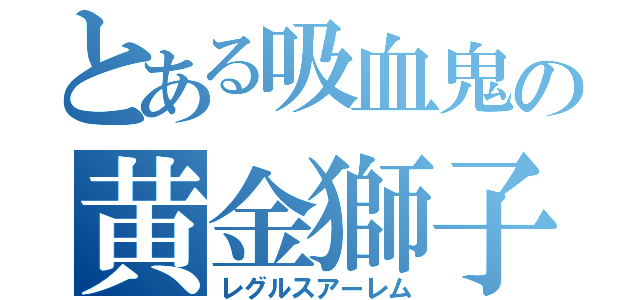 とある吸血鬼の黄金獅子（レグルスアーレム）