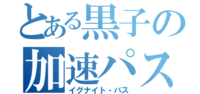 とある黒子の加速パス（イグナイト・パス）