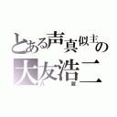 とある声真似主の大友浩二（八蔵）