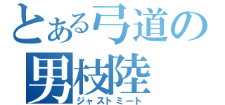 とある弓道の男枝陸（ジャストミート）