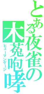 とある夜雀の木菟咆哮（ヒューマンゲージ）