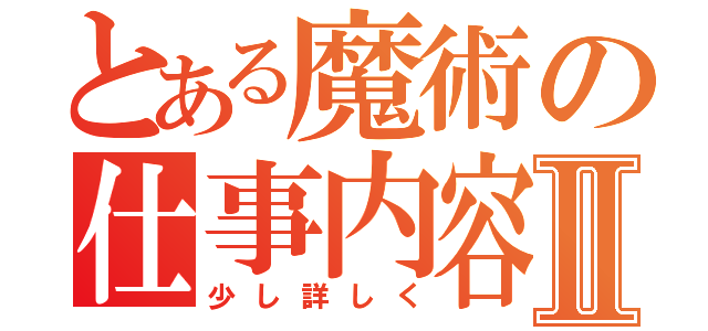 とある魔術の仕事内容Ⅱ（少し詳しく）