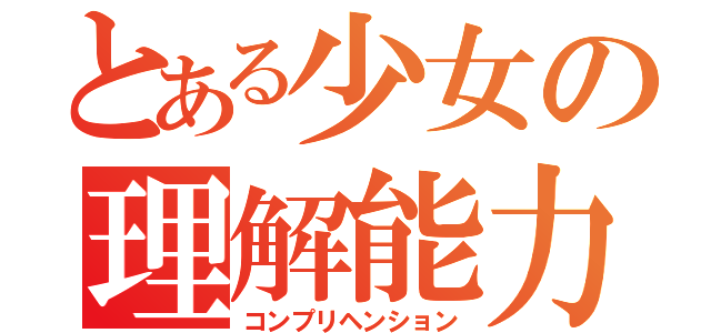 とある少女の理解能力（コンプリヘンション）