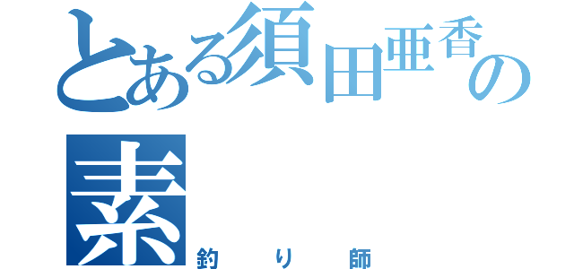 とある須田亜香里の素（釣り師）