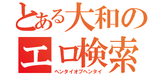 とある大和のエロ検索（ヘンタイオブヘンタイ）