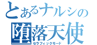 とあるナルシの堕落天使（セラフィックモード）