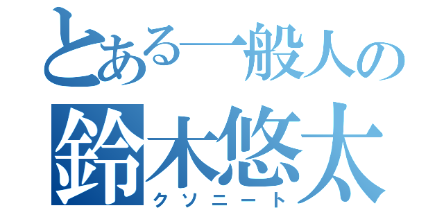 とある一般人の鈴木悠太（クソニート）