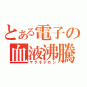 とある電子の血液沸騰（マグネテロン）