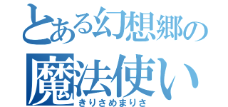 とある幻想郷の魔法使い（きりさめまりさ）