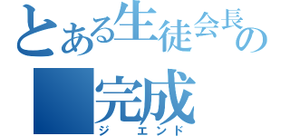 とある生徒会長の　完成　（ジ　エンド）