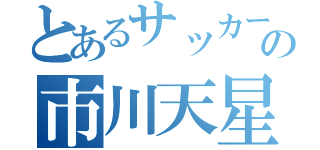 とあるサッカー部の市川天星（）