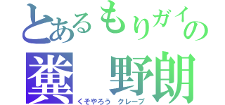 とあるもりガイの糞　野朗（くそやろう　クレープ）