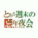 とある週末の忘年夜会（飲みすぎ注意）