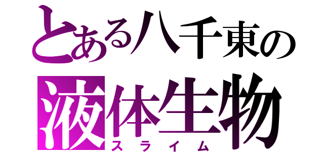 とある八千東の液体生物（スライム）