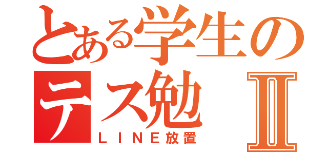 とある学生のテス勉Ⅱ（ＬＩＮＥ放置）