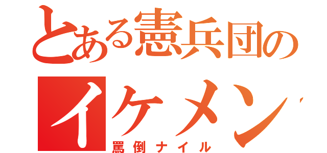 とある憲兵団のイケメン師団長（罵倒ナイル）